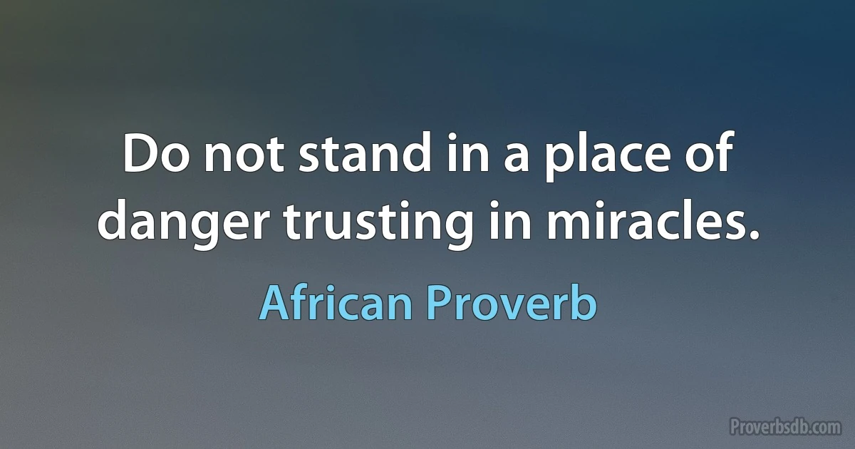 Do not stand in a place of danger trusting in miracles. (African Proverb)