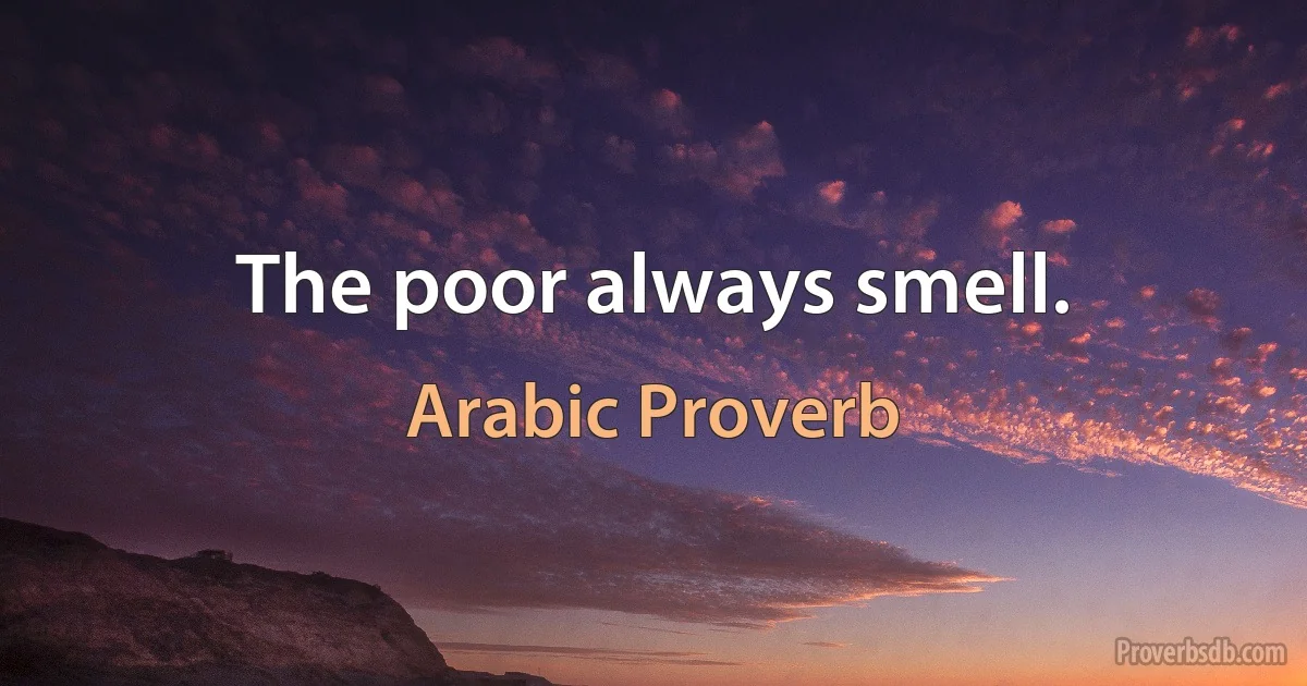 The poor always smell. (Arabic Proverb)