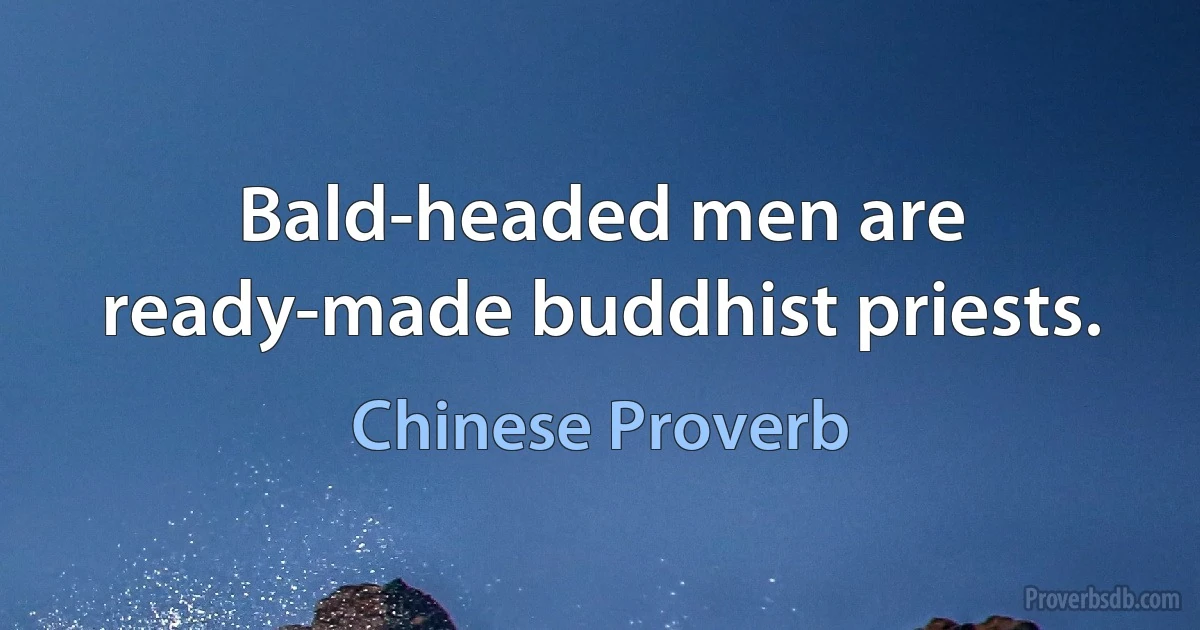 Bald-headed men are ready-made buddhist priests. (Chinese Proverb)