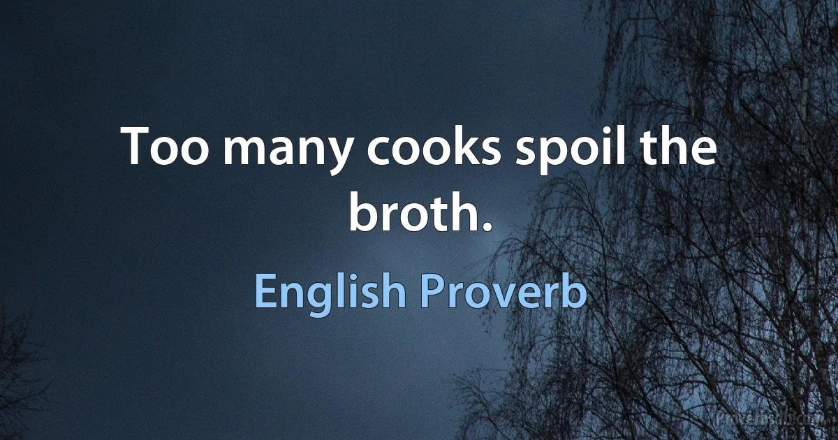 Too many cooks spoil the broth. (English Proverb)