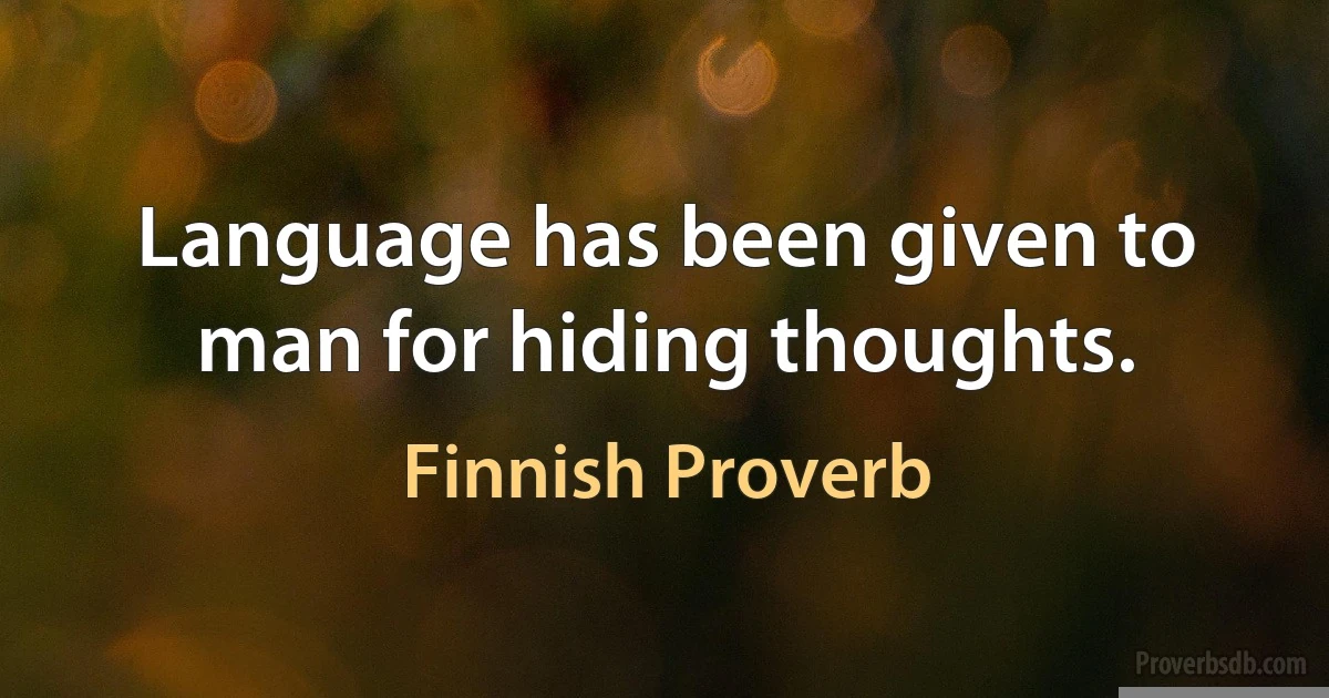 Language has been given to man for hiding thoughts. (Finnish Proverb)