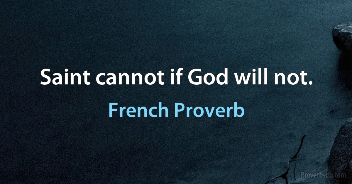 Saint cannot if God will not. (French Proverb)