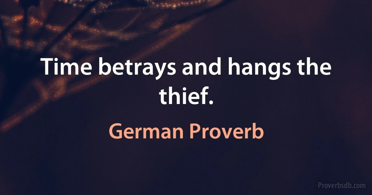 Time betrays and hangs the thief. (German Proverb)