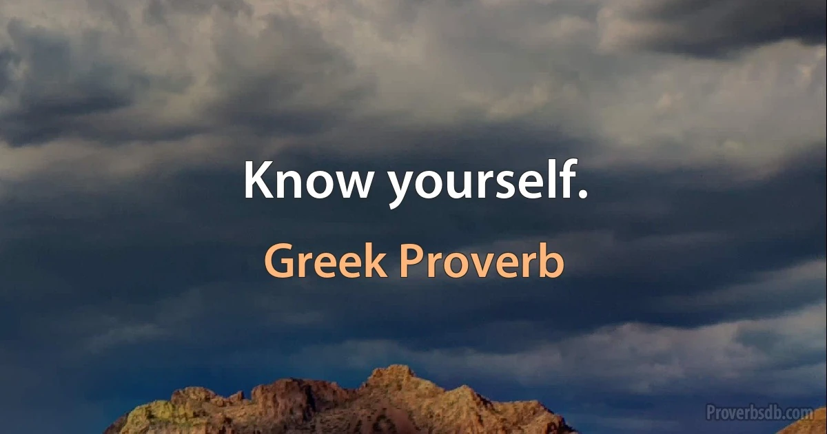 Know yourself. (Greek Proverb)