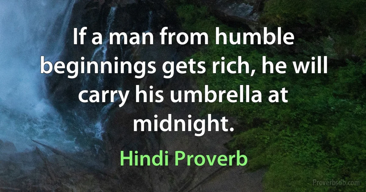 If a man from humble beginnings gets rich, he will carry his umbrella at midnight. (Hindi Proverb)