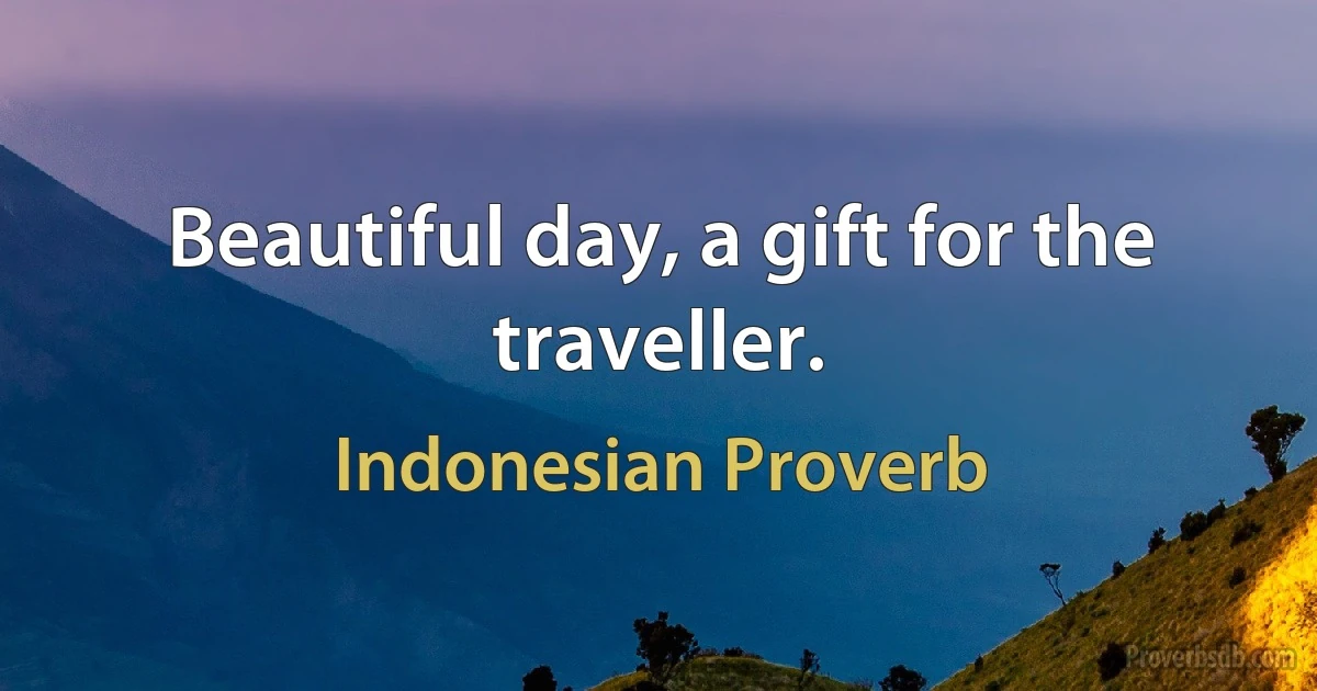 Beautiful day, a gift for the traveller. (Indonesian Proverb)