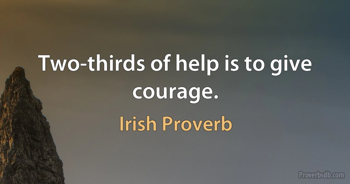 Two-thirds of help is to give courage. (Irish Proverb)