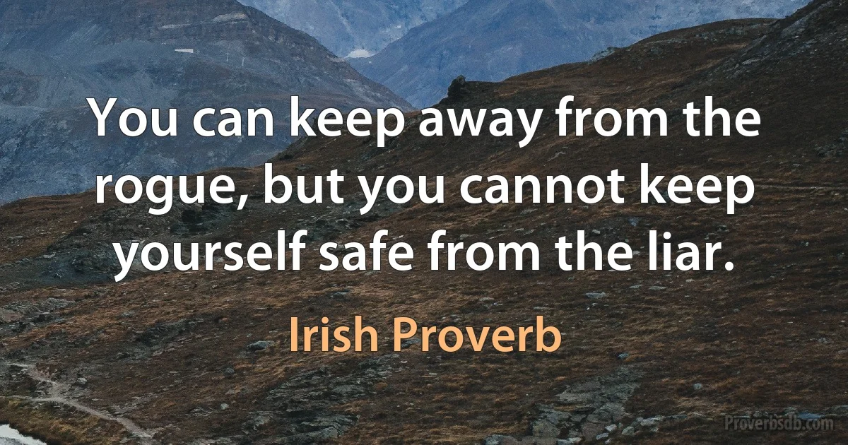 You can keep away from the rogue, but you cannot keep yourself safe from the liar. (Irish Proverb)