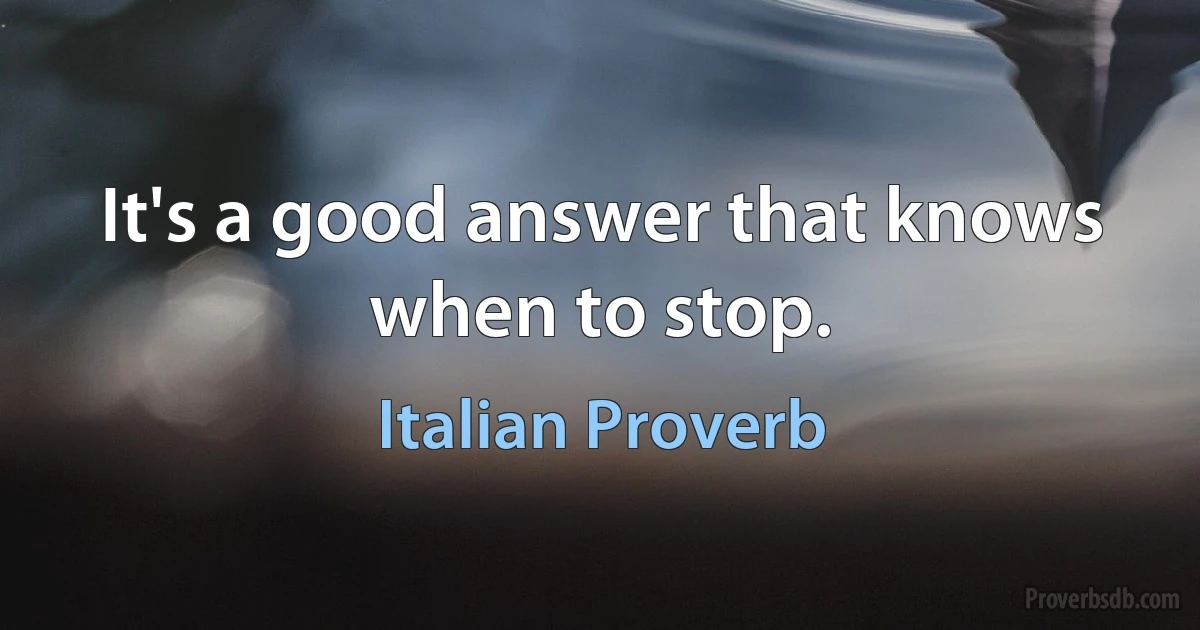 It's a good answer that knows when to stop. (Italian Proverb)