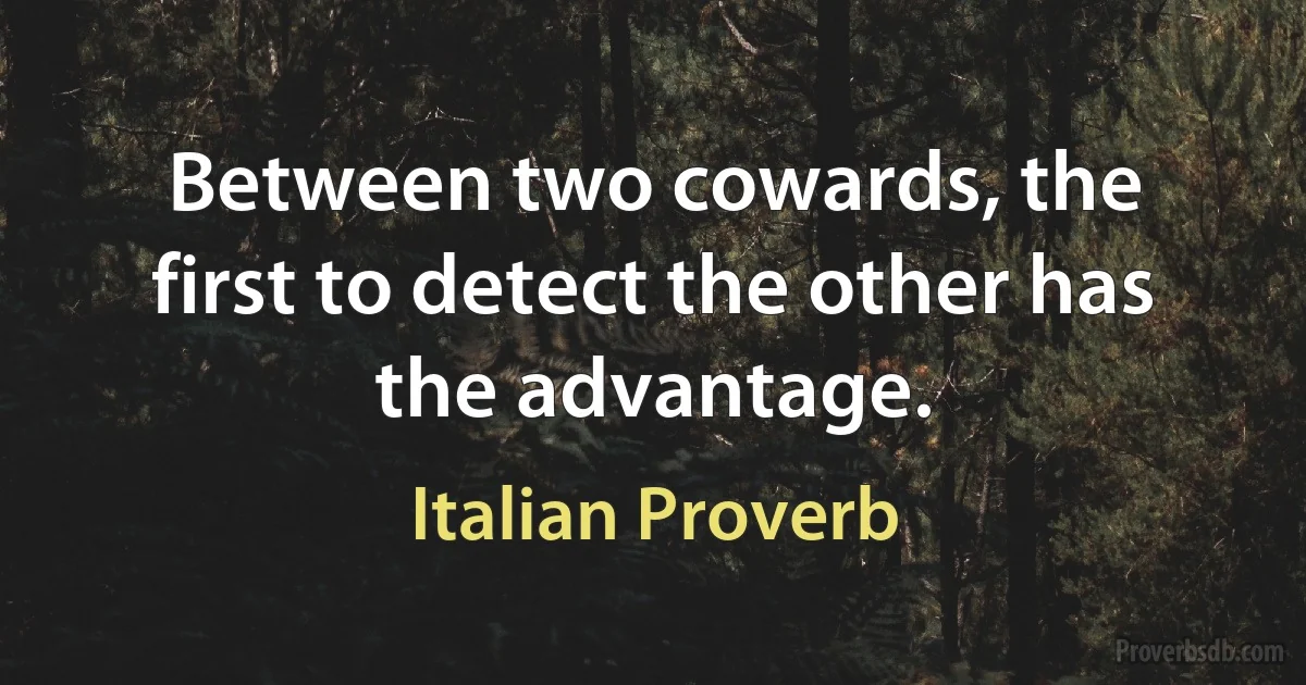 Between two cowards, the first to detect the other has the advantage. (Italian Proverb)