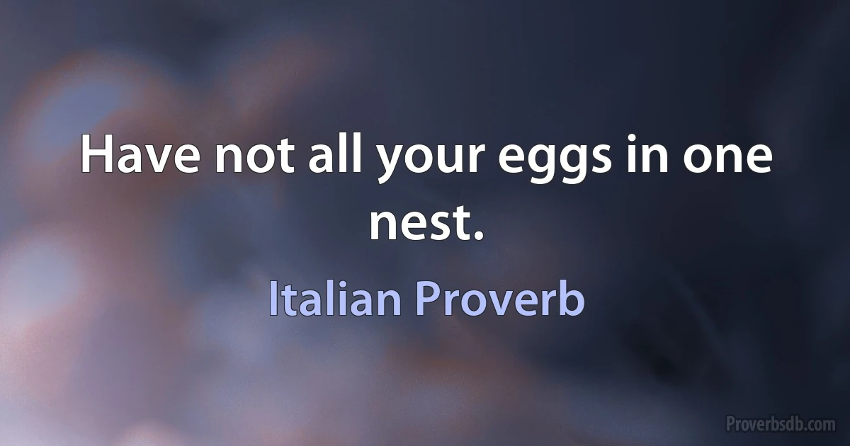 Have not all your eggs in one nest. (Italian Proverb)