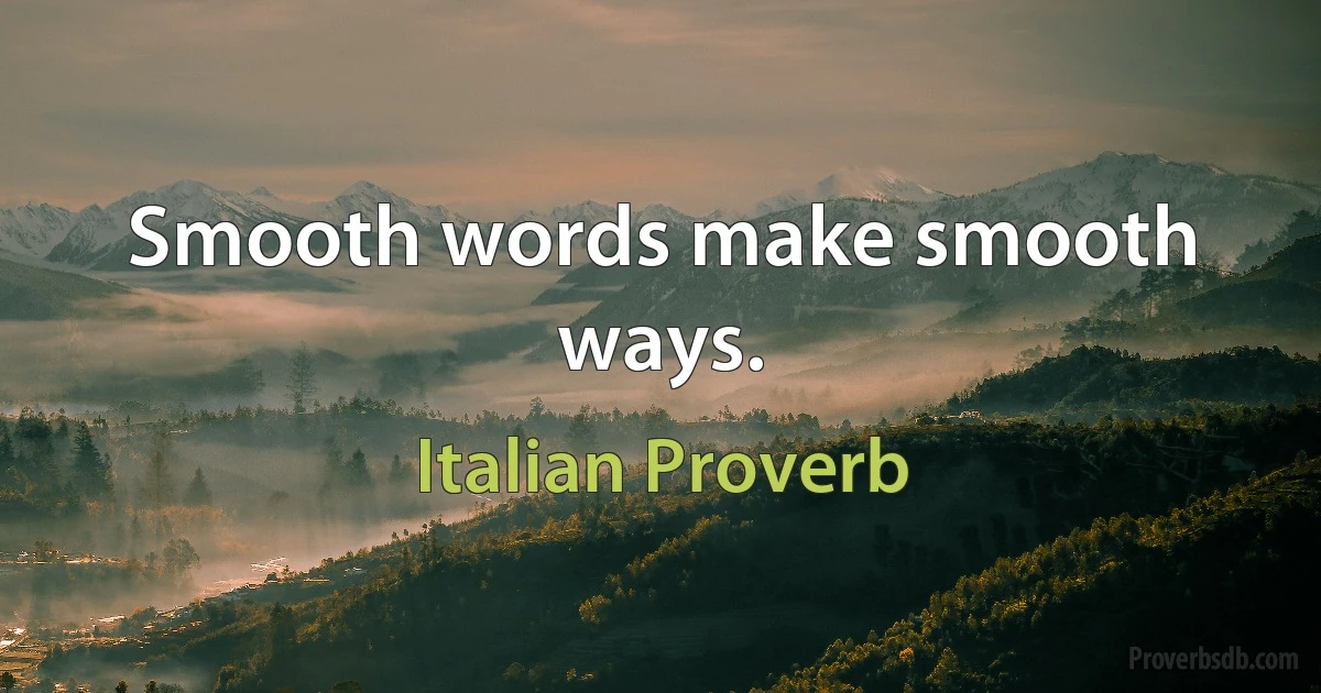 Smooth words make smooth ways. (Italian Proverb)