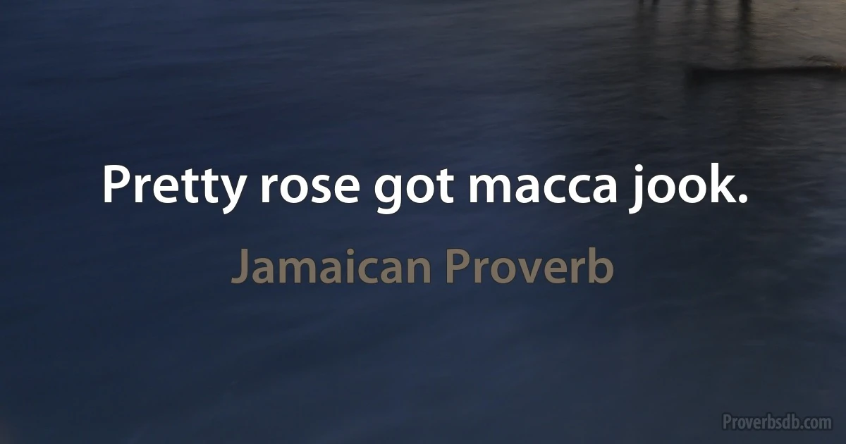 Pretty rose got macca jook. (Jamaican Proverb)