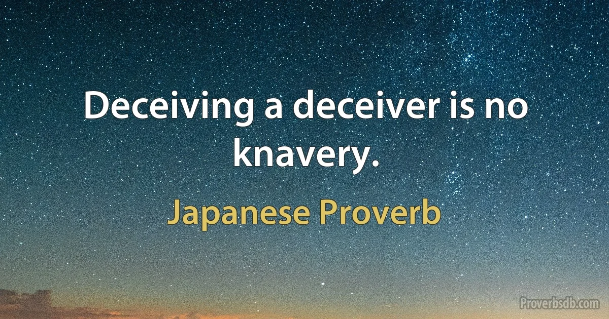 Deceiving a deceiver is no knavery. (Japanese Proverb)