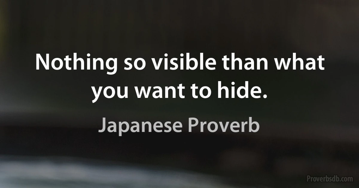 Nothing so visible than what you want to hide. (Japanese Proverb)