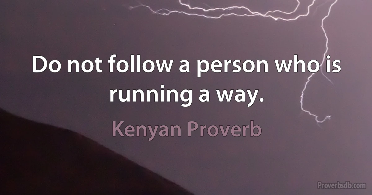 Do not follow a person who is running a way. (Kenyan Proverb)