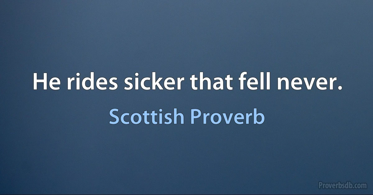 He rides sicker that fell never. (Scottish Proverb)