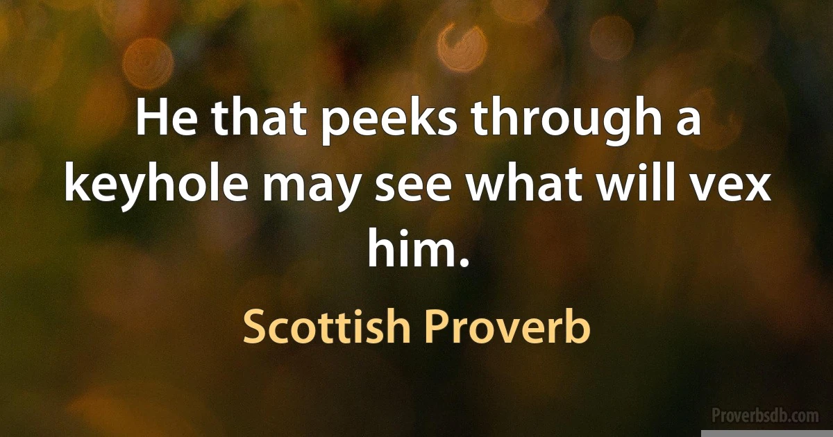 He that peeks through a keyhole may see what will vex him. (Scottish Proverb)