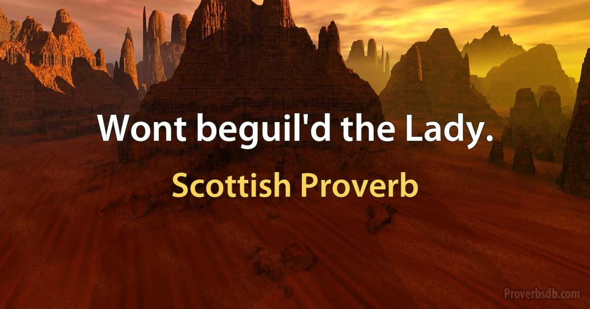 Wont beguil'd the Lady. (Scottish Proverb)