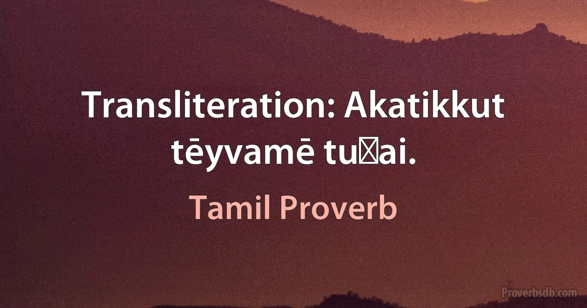 Transliteration: Akatikkut tēyvamē tuṇai. (Tamil Proverb)