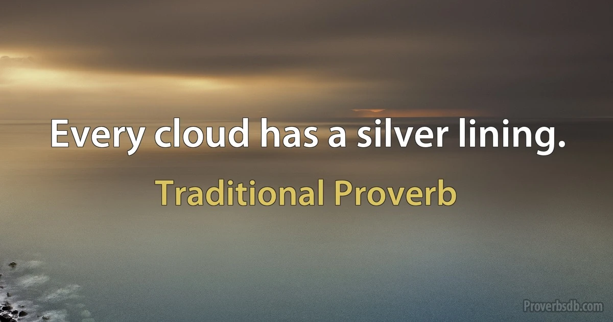 Every cloud has a silver lining. (Traditional Proverb)