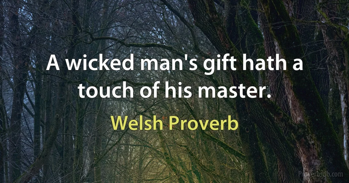 A wicked man's gift hath a touch of his master. (Welsh Proverb)