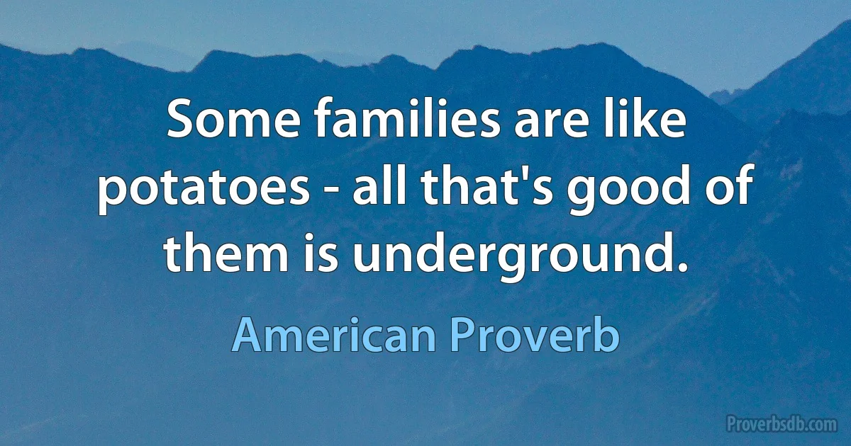 Some families are like potatoes - all that's good of them is underground. (American Proverb)