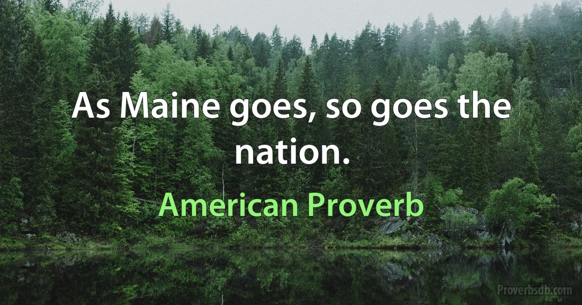 As Maine goes, so goes the nation. (American Proverb)