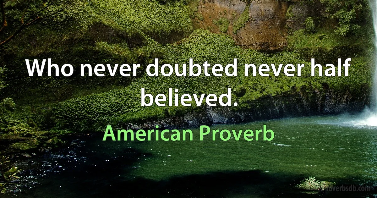 Who never doubted never half believed. (American Proverb)