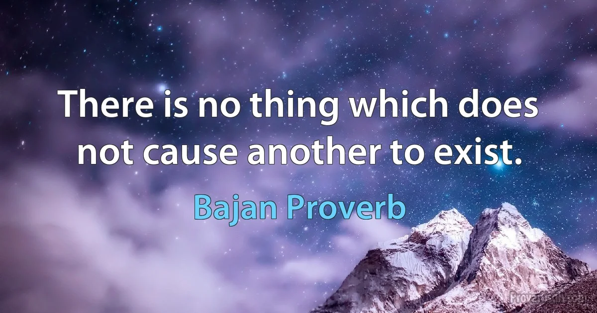 There is no thing which does not cause another to exist. (Bajan Proverb)