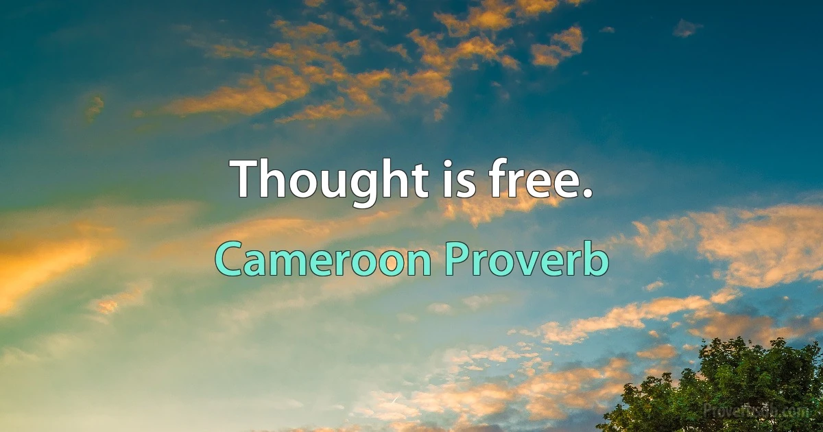 Thought is free. (Cameroon Proverb)