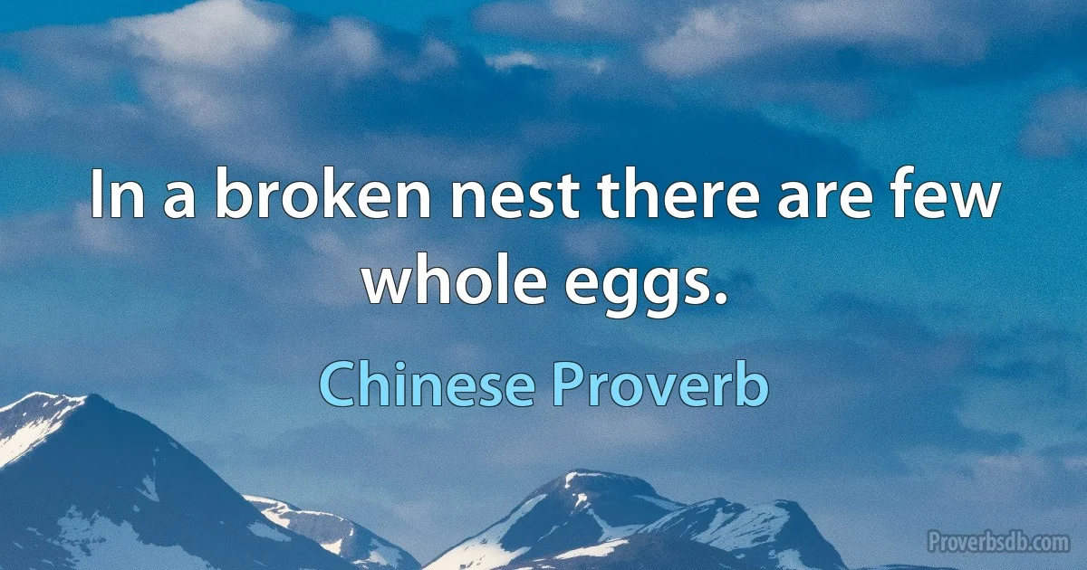 In a broken nest there are few whole eggs. (Chinese Proverb)