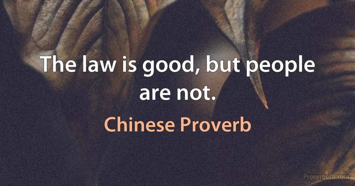 The law is good, but people are not. (Chinese Proverb)