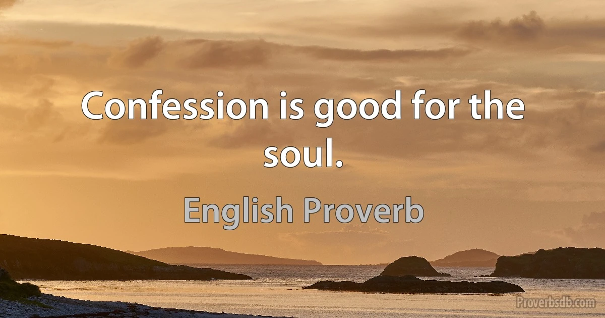 Confession is good for the soul. (English Proverb)