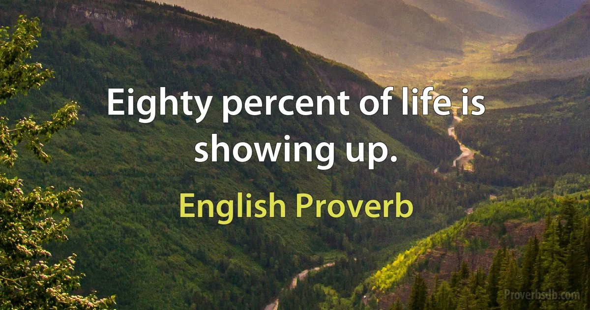 Eighty percent of life is showing up. (English Proverb)