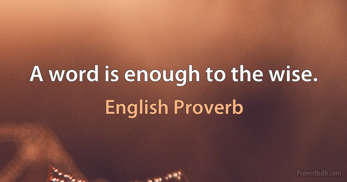 A word is enough to the wise. (English Proverb)