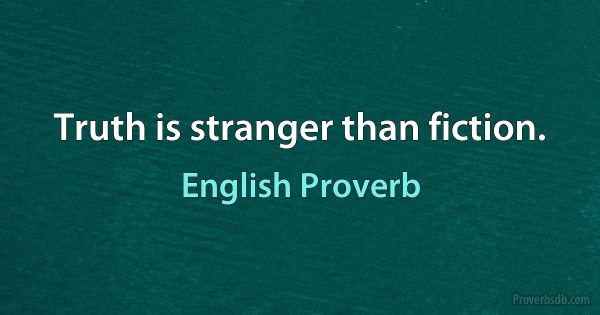 Truth is stranger than fiction. (English Proverb)