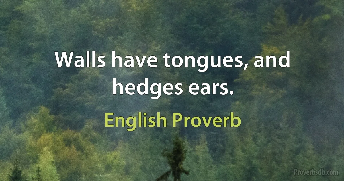 Walls have tongues, and hedges ears. (English Proverb)