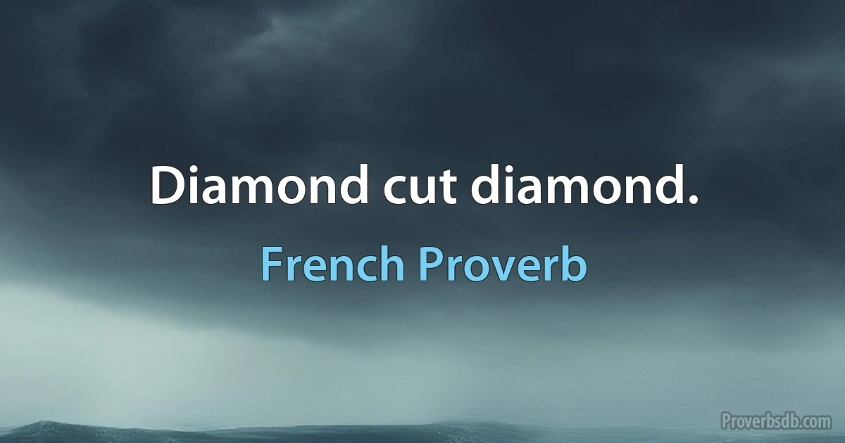 Diamond cut diamond. (French Proverb)