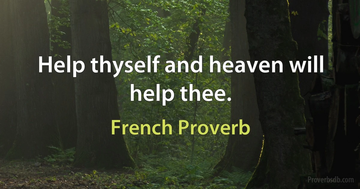 Help thyself and heaven will help thee. (French Proverb)