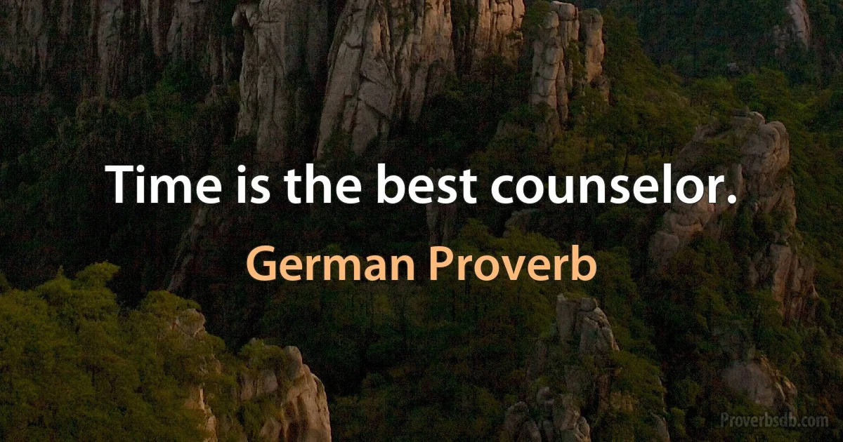 Time is the best counselor. (German Proverb)