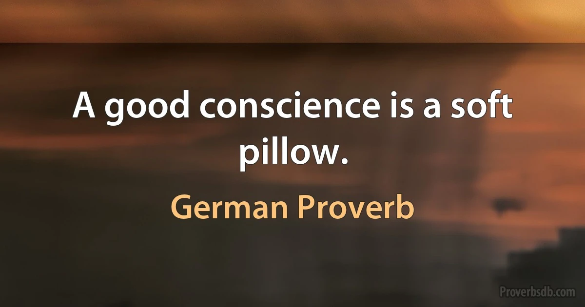 A good conscience is a soft pillow. (German Proverb)