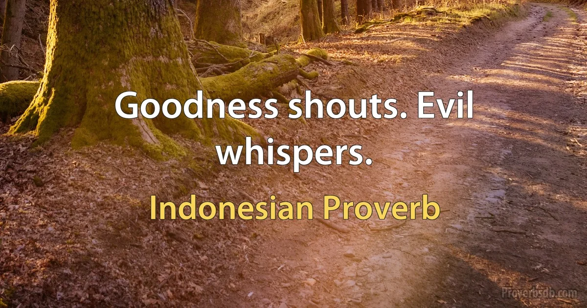 Goodness shouts. Evil whispers. (Indonesian Proverb)