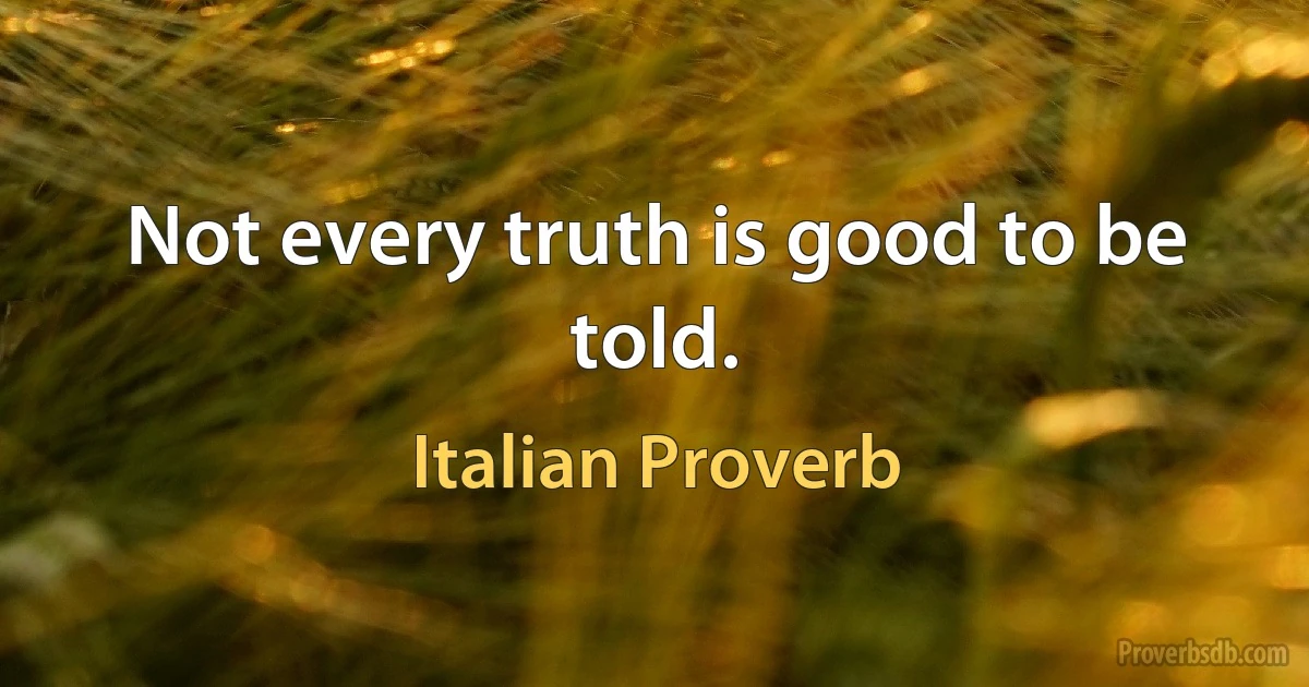 Not every truth is good to be told. (Italian Proverb)