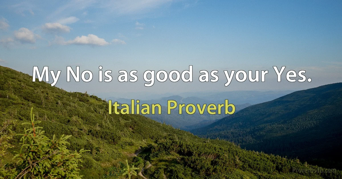 My No is as good as your Yes. (Italian Proverb)