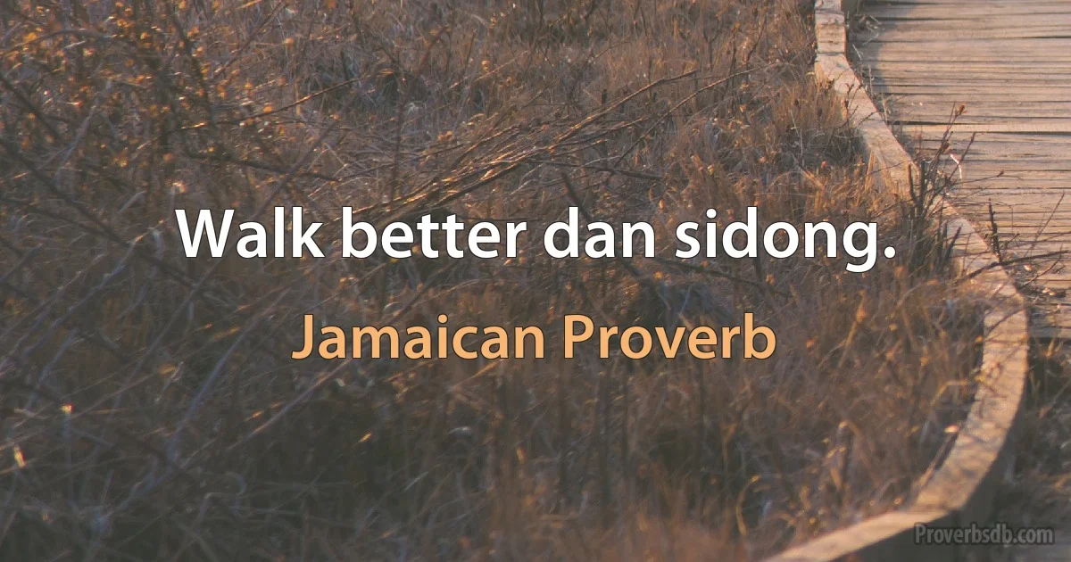 Walk better dan sidong. (Jamaican Proverb)