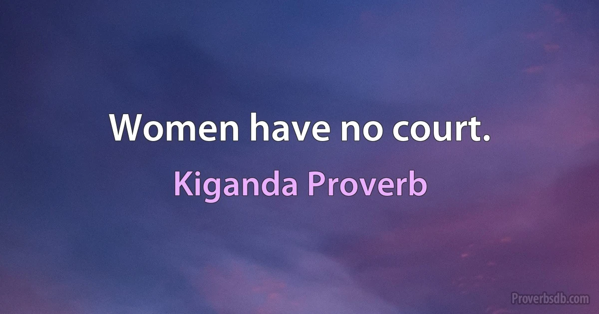 Women have no court. (Kiganda Proverb)