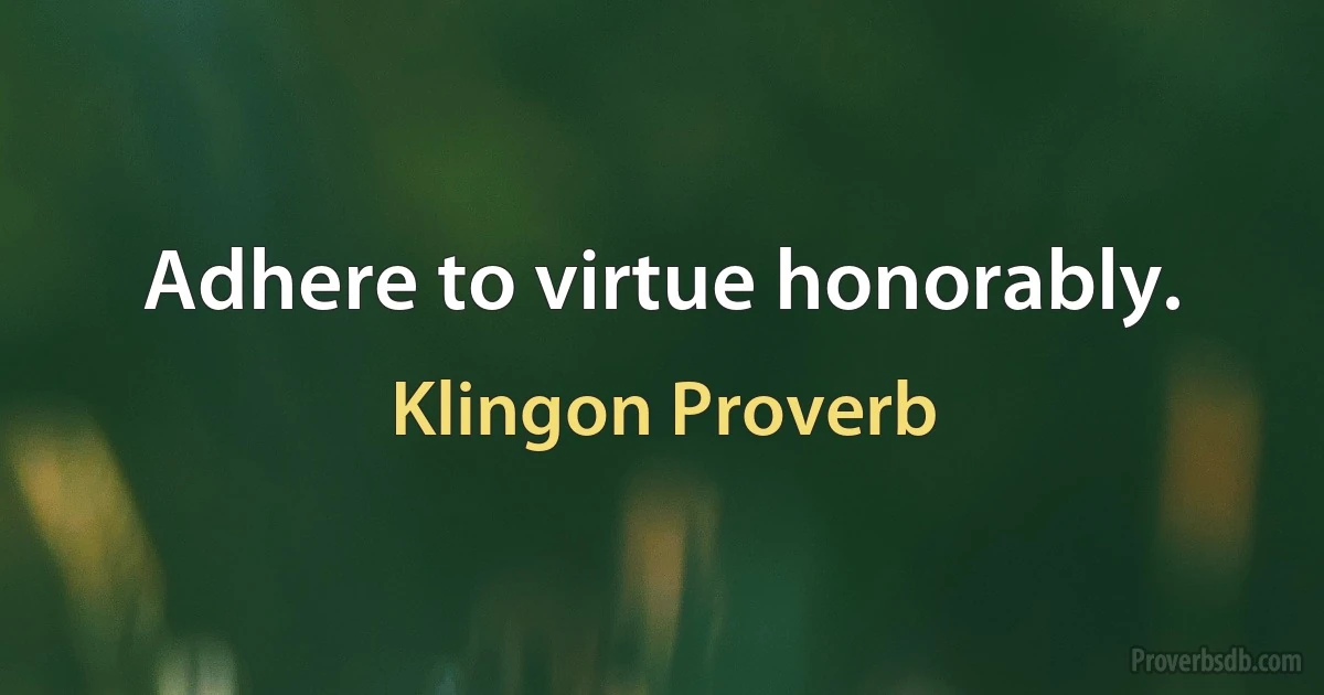 Adhere to virtue honorably. (Klingon Proverb)