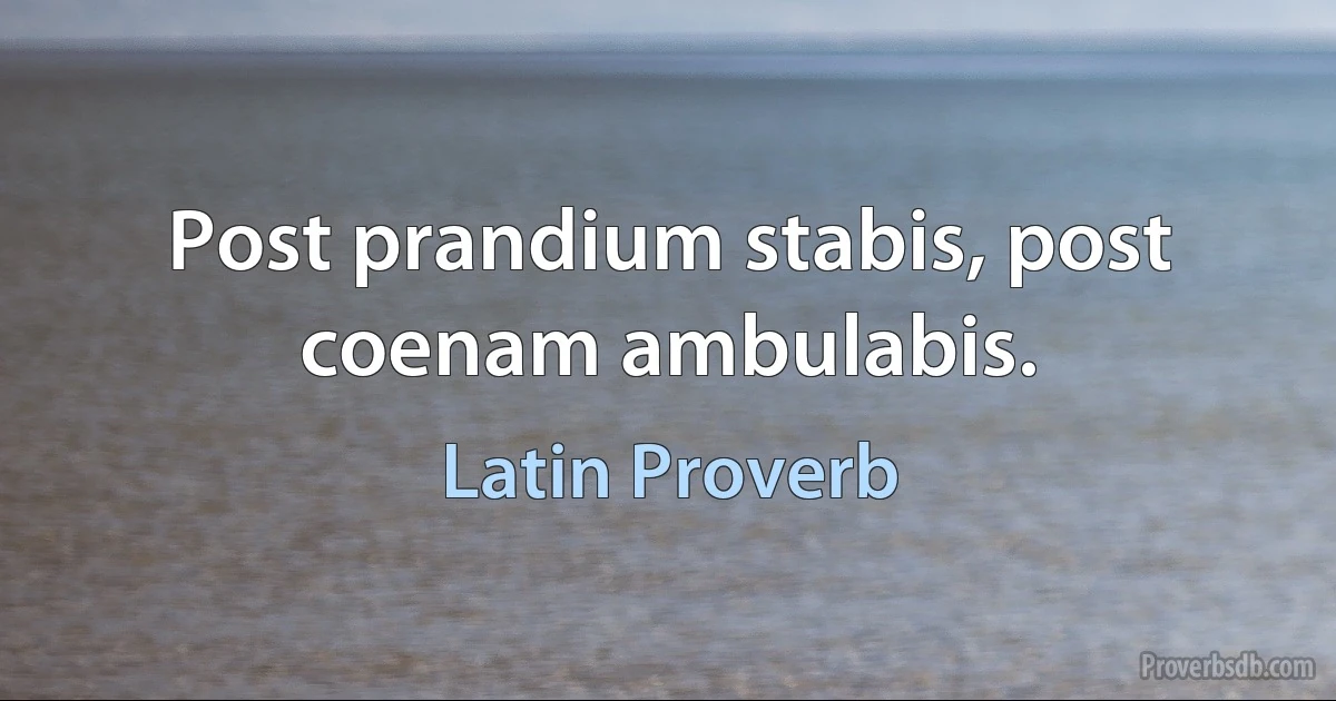 Post prandium stabis, post coenam ambulabis. (Latin Proverb)