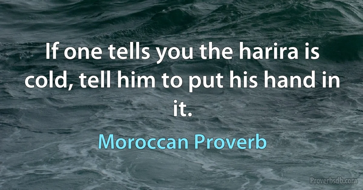 If one tells you the harira is cold, tell him to put his hand in it. (Moroccan Proverb)